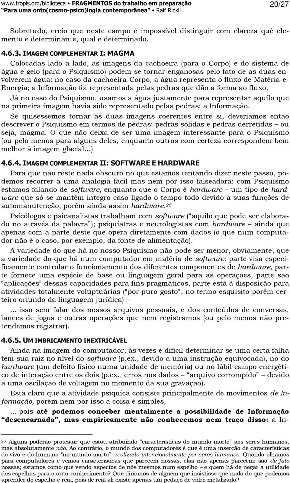 água: no caso da cachoeira-corpo, a água representa o fluxo de Matéria-e- Energia; a Informação foi representada pelas pedras que dão a forma ao fluxo.