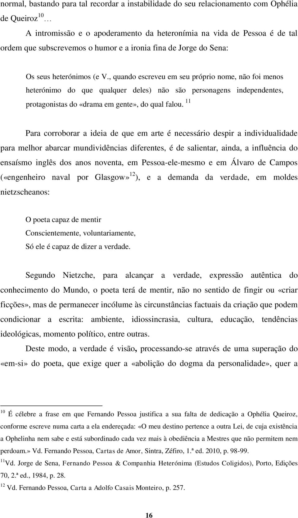 , quando escreveu em seu próprio nome, não foi menos heterónimo do que qualquer deles) não são personagens independentes, protagonistas do «drama em gente», do qual falou.