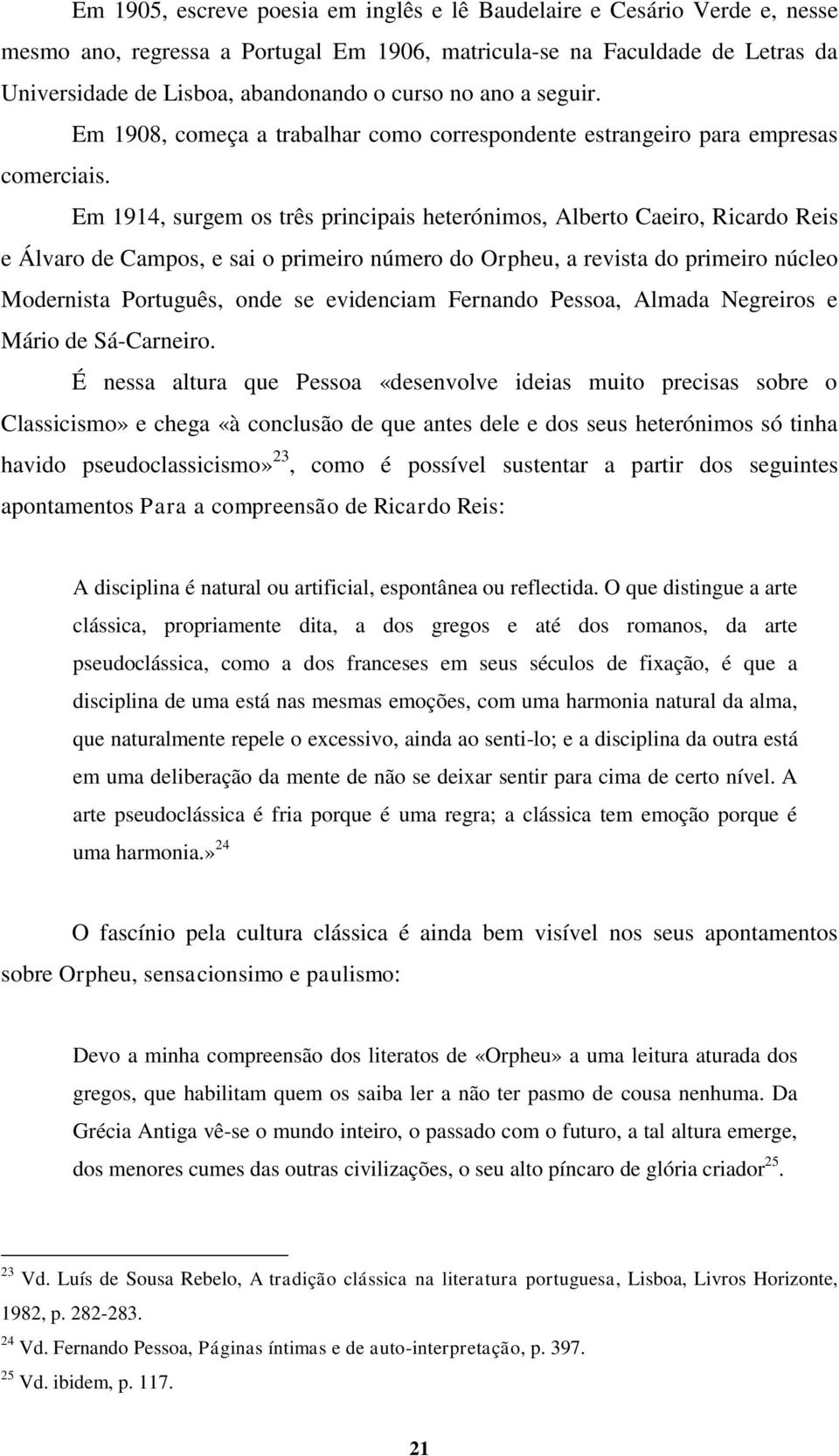 Em 1914, surgem os três principais heterónimos, Alberto Caeiro, Ricardo Reis e Álvaro de Campos, e sai o primeiro número do Orpheu, a revista do primeiro núcleo Modernista Português, onde se