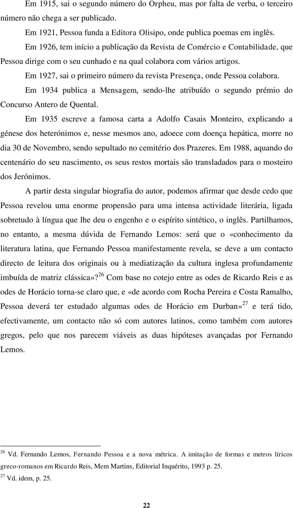 Em 1927, sai o primeiro número da revista Presença, onde Pessoa colabora. Em 1934 publica a Mensagem, sendo-lhe atribuído o segundo prémio do Concurso Antero de Quental.