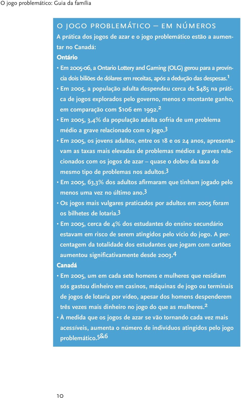 1 Em 2005, a população adulta despendeu cerca de $485 na prática de jogos explorados pelo governo, menos o montante ganho, em comparação com $106 em 1992.