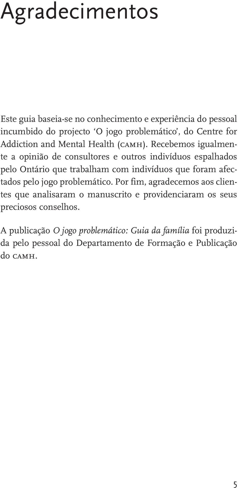 Recebemos igualmente a opinião de consultores e outros indivíduos espalhados pelo Ontário que trabalham com indivíduos que foram afectados