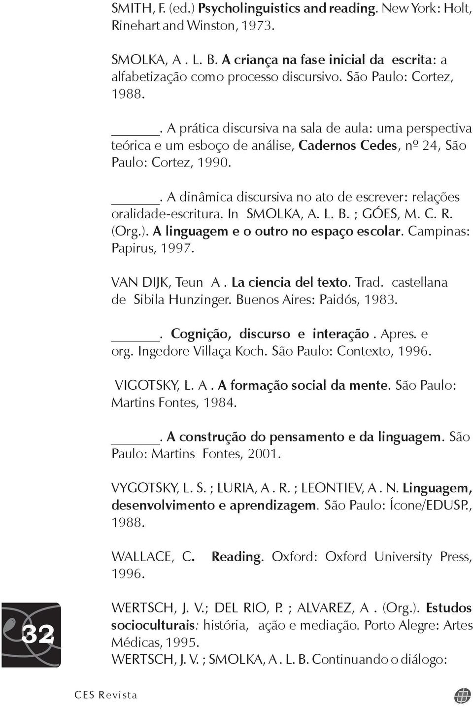 . A dinâmica discursiva no ato de escrever: relações oralidade-escritura. In SMOLKA, A. L. B. ; GÓES, M. C. R. (Org.). A linguagem e o outro no espaço escolar. Campinas: Papirus, 1997.