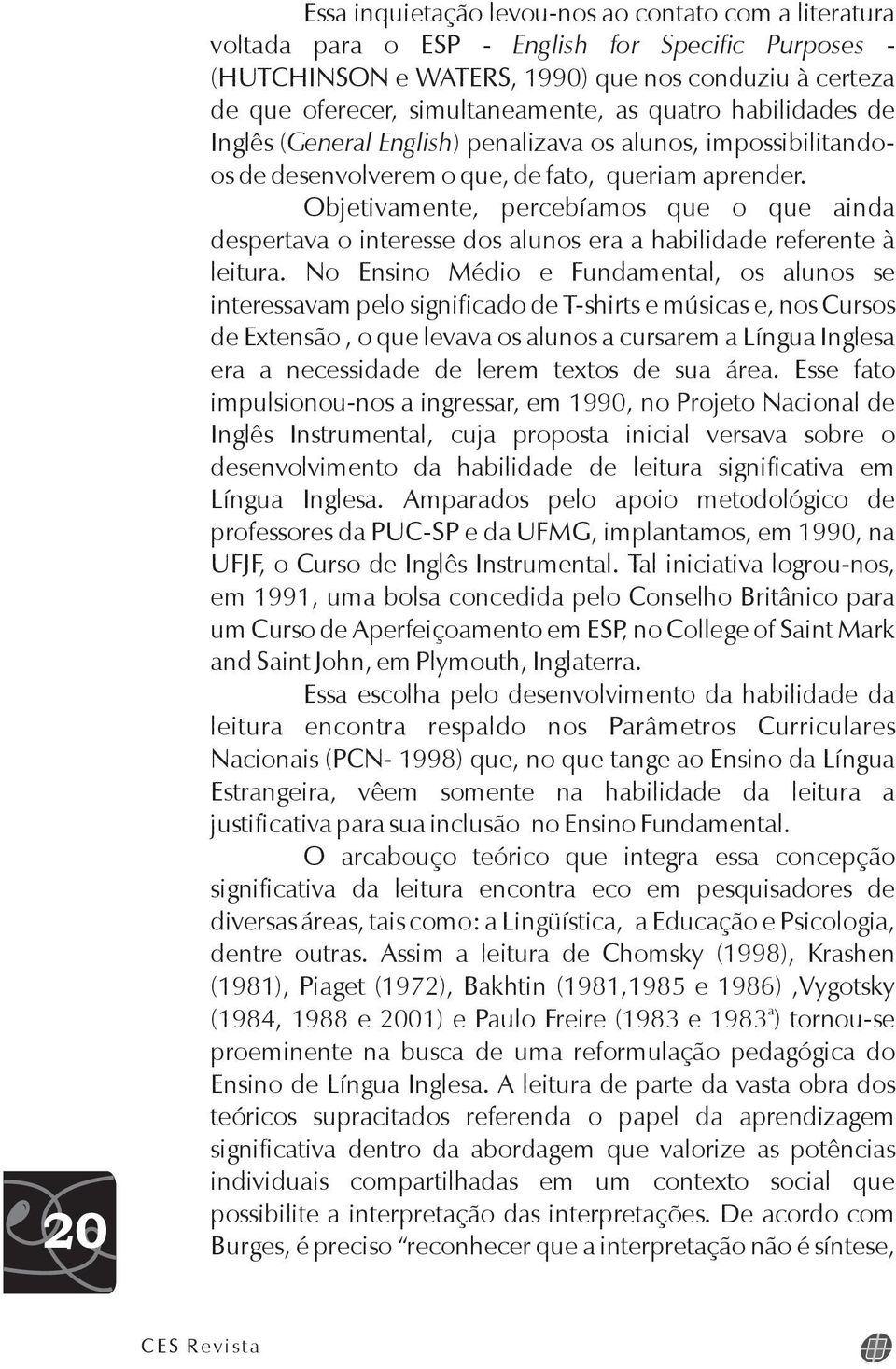 Objetivamente, percebíamos que o que ainda despertava o interesse dos alunos era a habilidade referente à leitura.