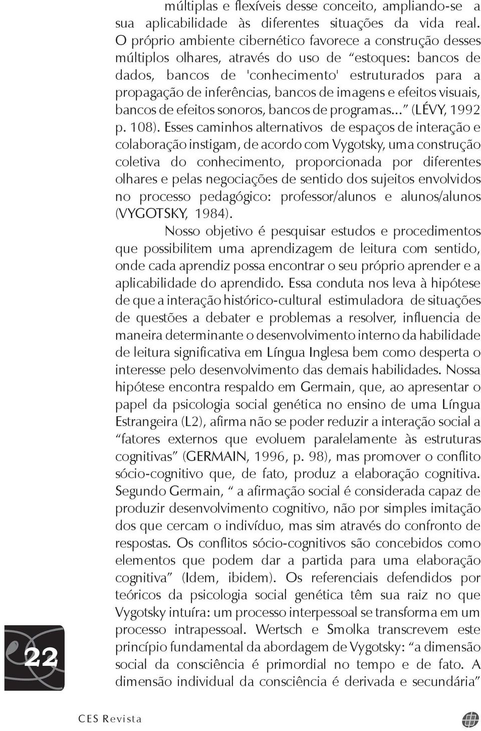 bancos de imagens e efeitos visuais, bancos de efeitos sonoros, bancos de programas... (LÉVY, 1992 p. 108).