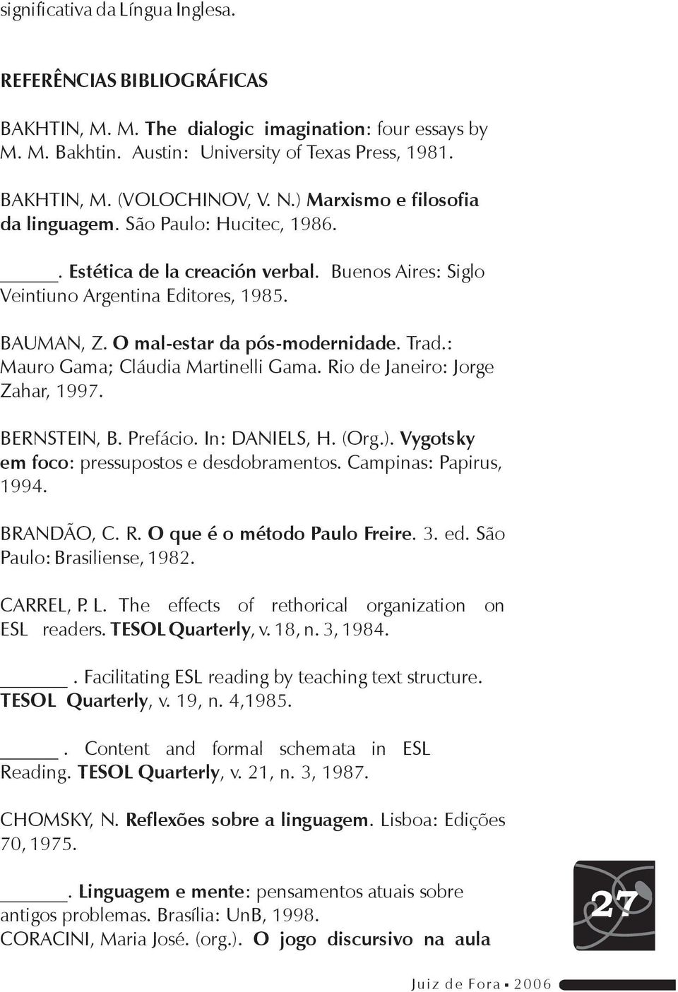 Trad.: Mauro Gama; Cláudia Martinelli Gama. Rio de Janeiro: Jorge Zahar, 1997. BERNSTEIN, B. Prefácio. In: DANIELS, H. (Org.). Vygotsky em foco: pressupostos e desdobramentos. Campinas: Papirus, 1994.