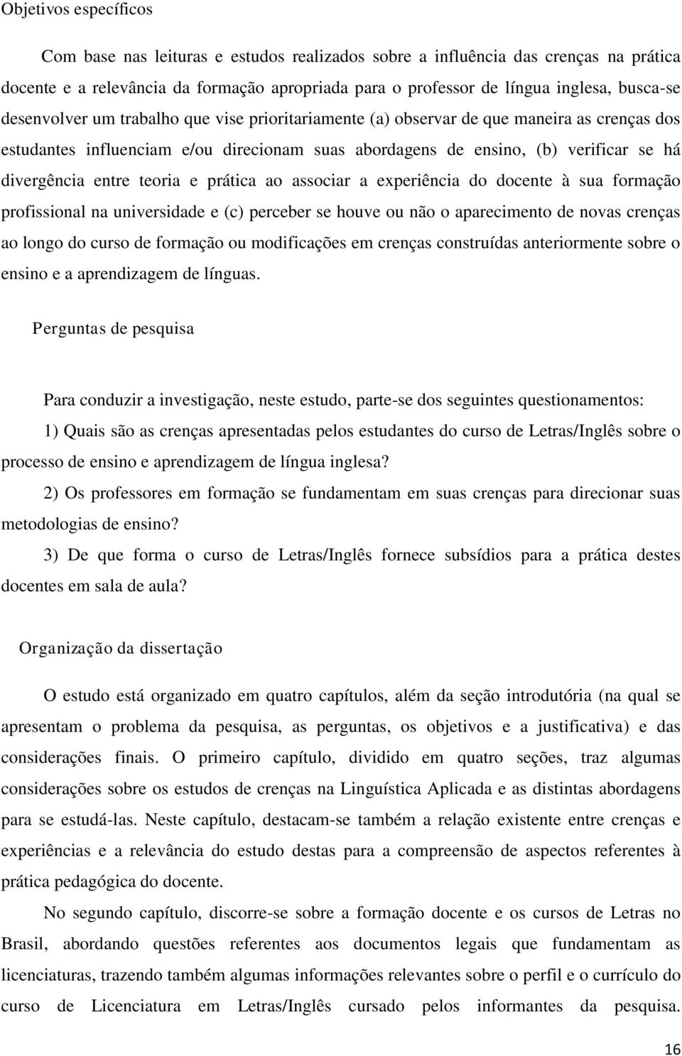 teoria e prática ao associar a experiência do docente à sua formação profissional na universidade e (c) perceber se houve ou não o aparecimento de novas crenças ao longo do curso de formação ou