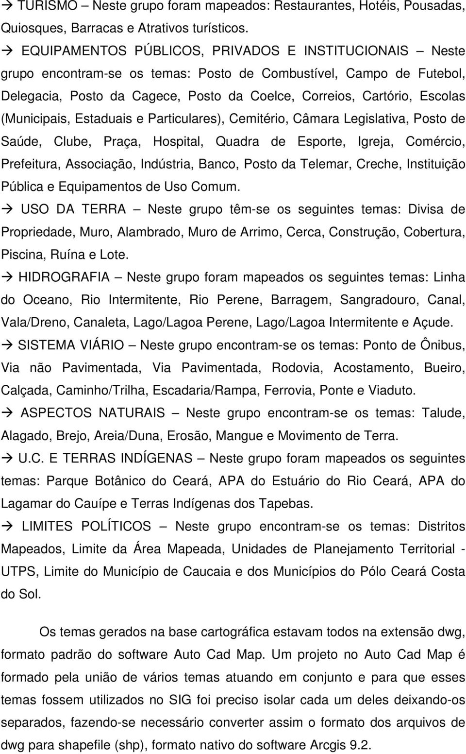 (Municipais, Estaduais e Particulares), Cemitério, Câmara Legislativa, Posto de Saúde, Clube, Praça, Hospital, Quadra de Esporte, Igreja, Comércio, Prefeitura, Associação, Indústria, Banco, Posto da