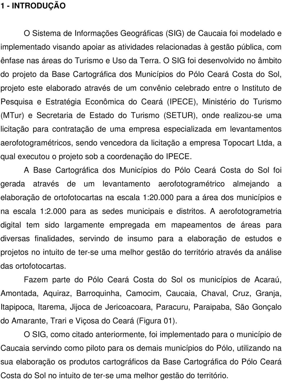 O SIG foi desenvolvido no âmbito do projeto da Base Cartográfica dos Municípios do Pólo Ceará Costa do Sol, projeto este elaborado através de um convênio celebrado entre o Instituto de Pesquisa e