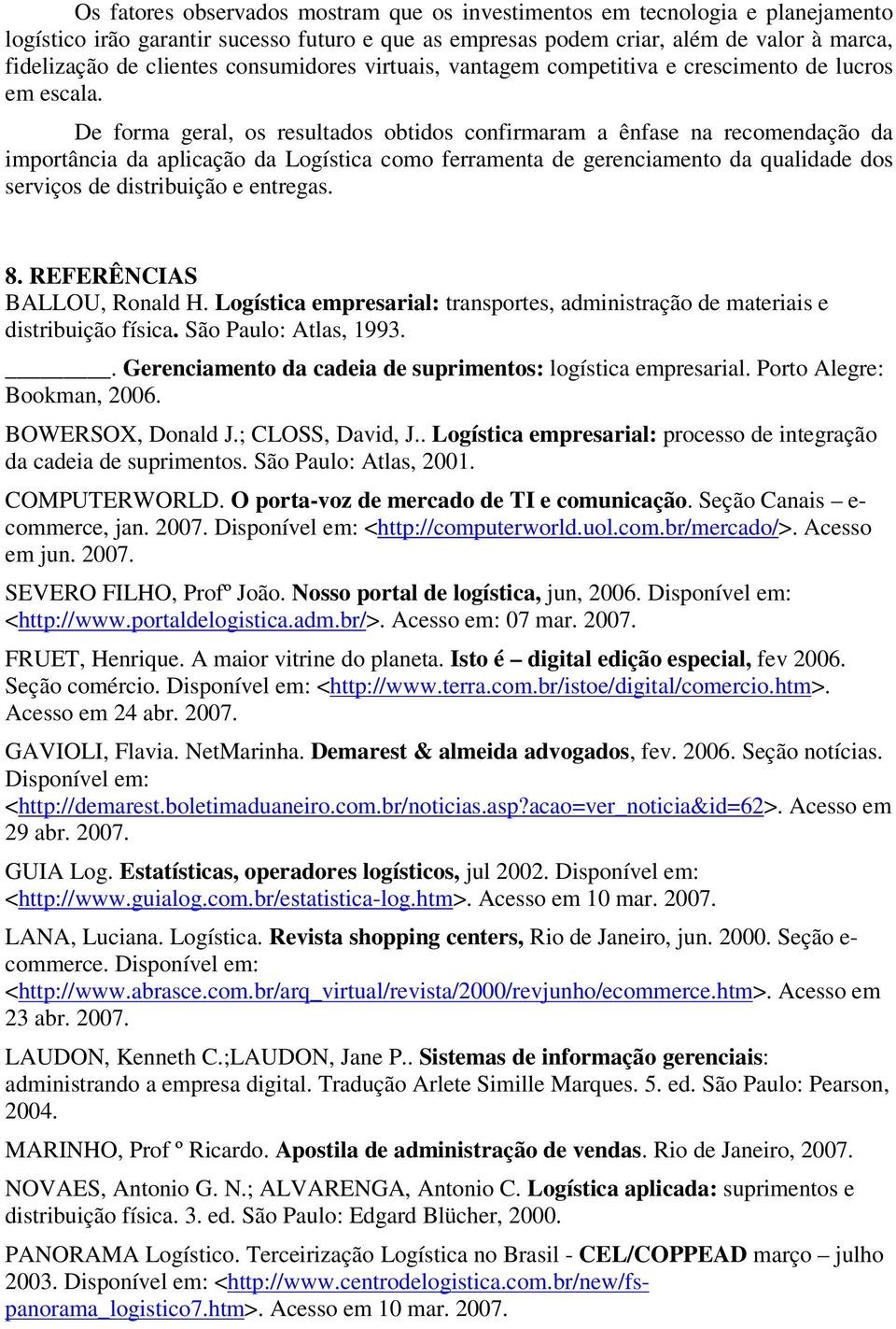 De forma geral, os resultados obtidos confirmaram a ênfase na recomendação da importância da aplicação da Logística como ferramenta de gerenciamento da qualidade dos serviços de distribuição e