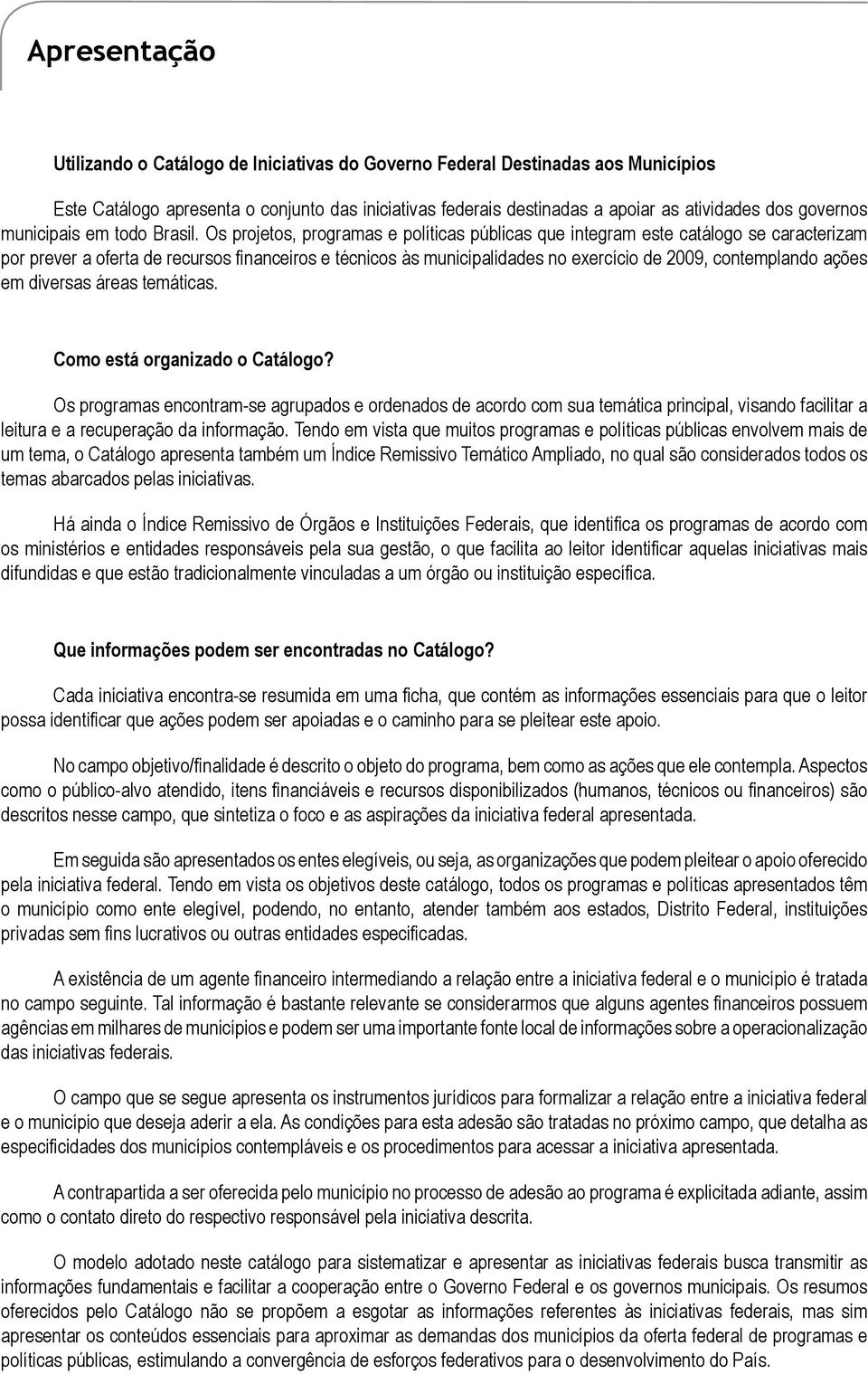 Os projetos, programas e políticas públicas que integram este catálogo se caracterizam por prever a oferta de recursos financeiros e técnicos às municipalidades no exercício de 2009, contemplando