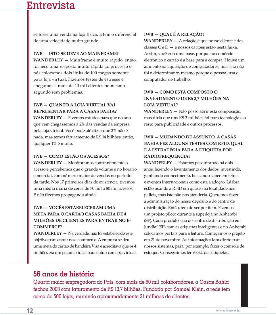 Fizemos testes de estresse e chegamos a mais de 10 mil clientes no mesmo segundo sem problemas. IWB QUANTO A LOJA VIRTUAL VAI REPRESENTAR PARA A CASAS BAHIA?