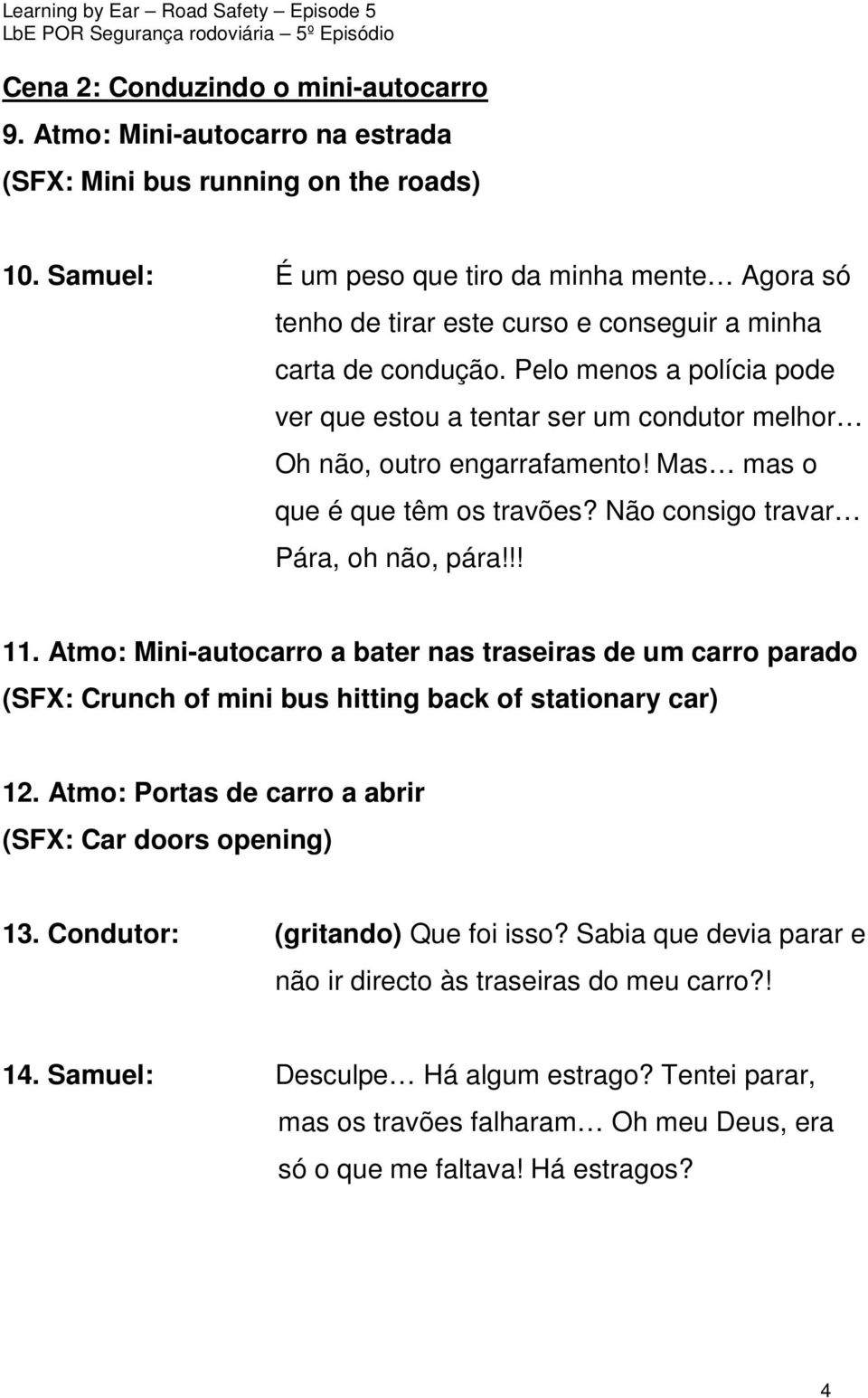 Pelo menos a polícia pode ver que estou a tentar ser um condutor melhor Oh não, outro engarrafamento! Mas mas o que é que têm os travões? Não consigo travar Pára, oh não, pára!!! 11.