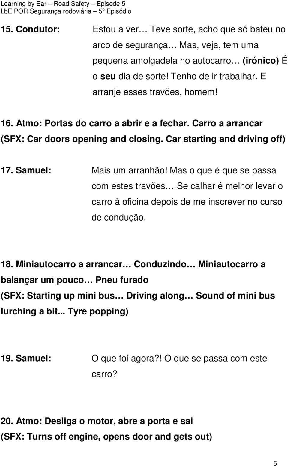 Mas o que é que se passa com estes travões Se calhar é melhor levar o carro à oficina depois de me inscrever no curso de condução. 18.