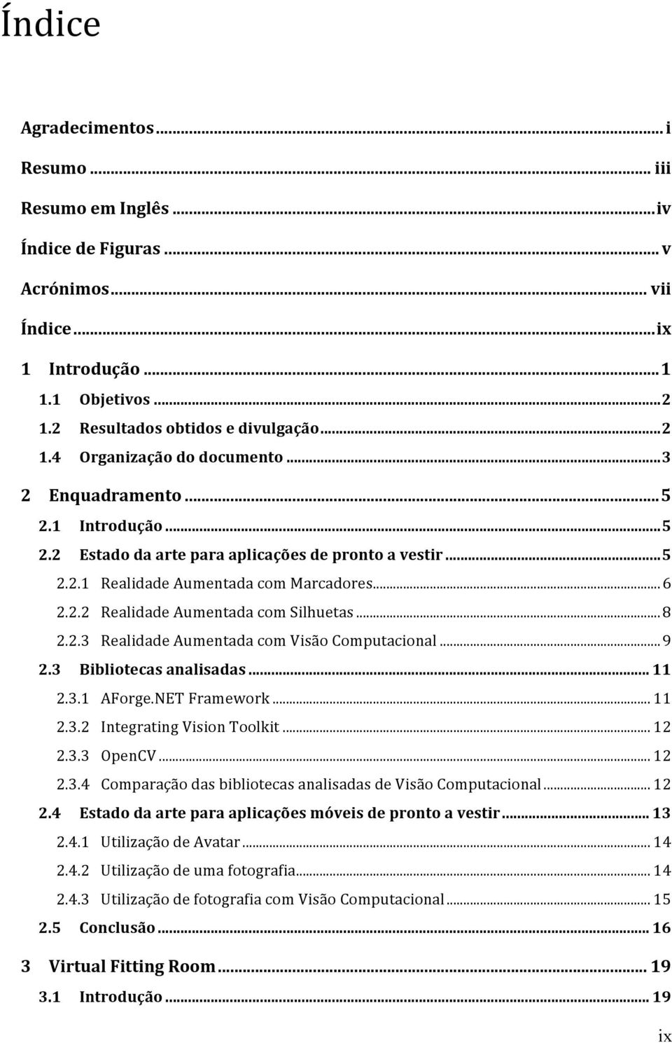 .. 9 2.3 Bibliotecas analisadas... 11 2.3.1 AForge.NET Framework... 11 2.3.2 Integrating Vision Toolkit... 12 2.3.3 OpenCV... 12 2.3.4 Comparação das bibliotecas analisadas de Visão Computacional.