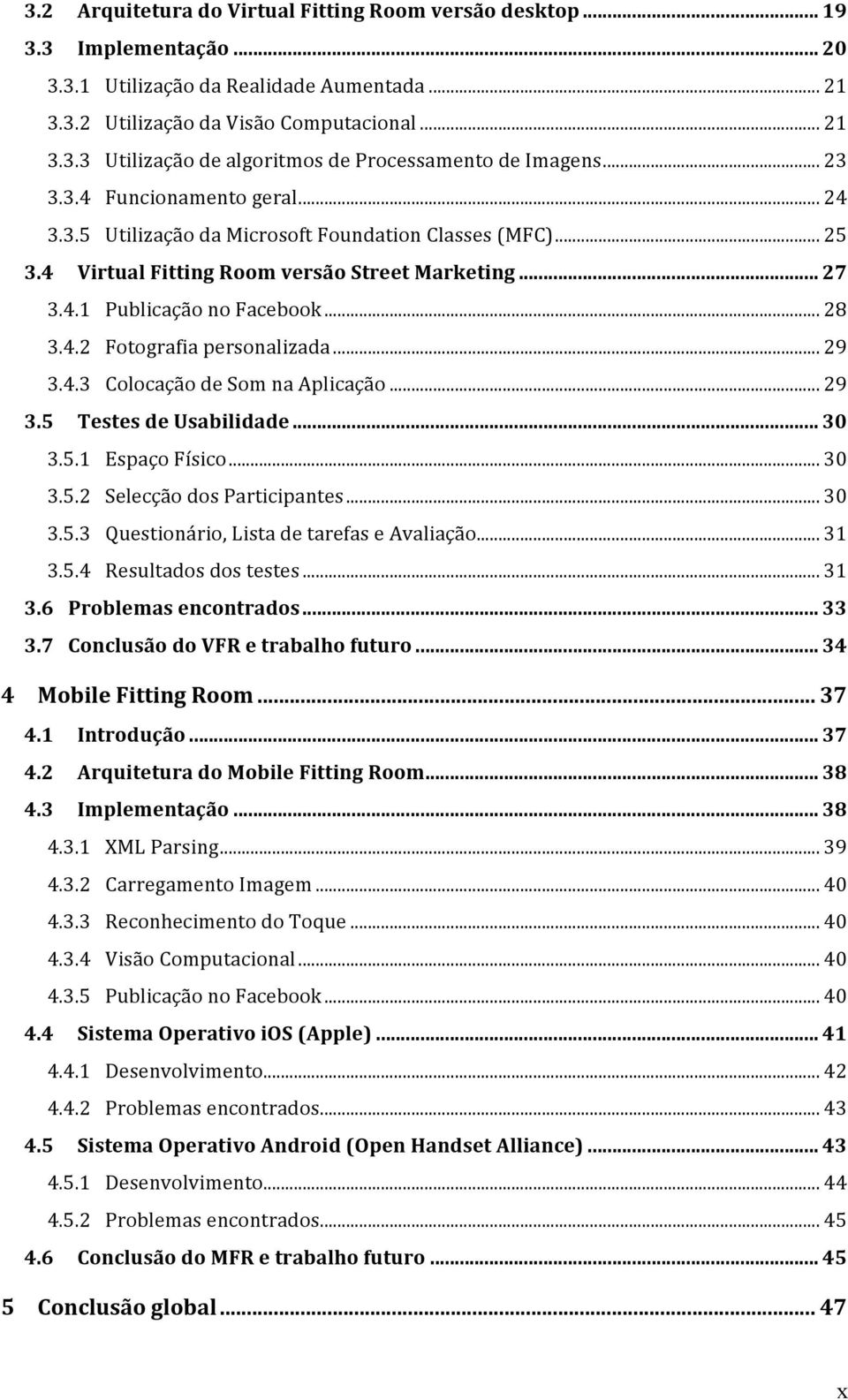 .. 29 3.4.3 Colocação de Som na Aplicação... 29 3.5 Testes de Usabilidade... 30 3.5.1 Espaço Físico... 30 3.5.2 Selecção dos Participantes... 30 3.5.3 Questionário, Lista de tarefas e Avaliação... 31 3.