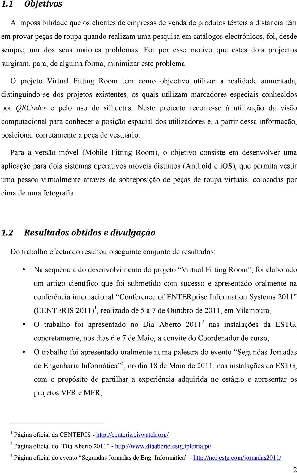 O projeto Virtual Fitting Room tem como objectivo utilizar a realidade aumentada, distinguindo-se dos projetos existentes, os quais utilizam marcadores especiais conhecidos por QRCodes e pelo uso de