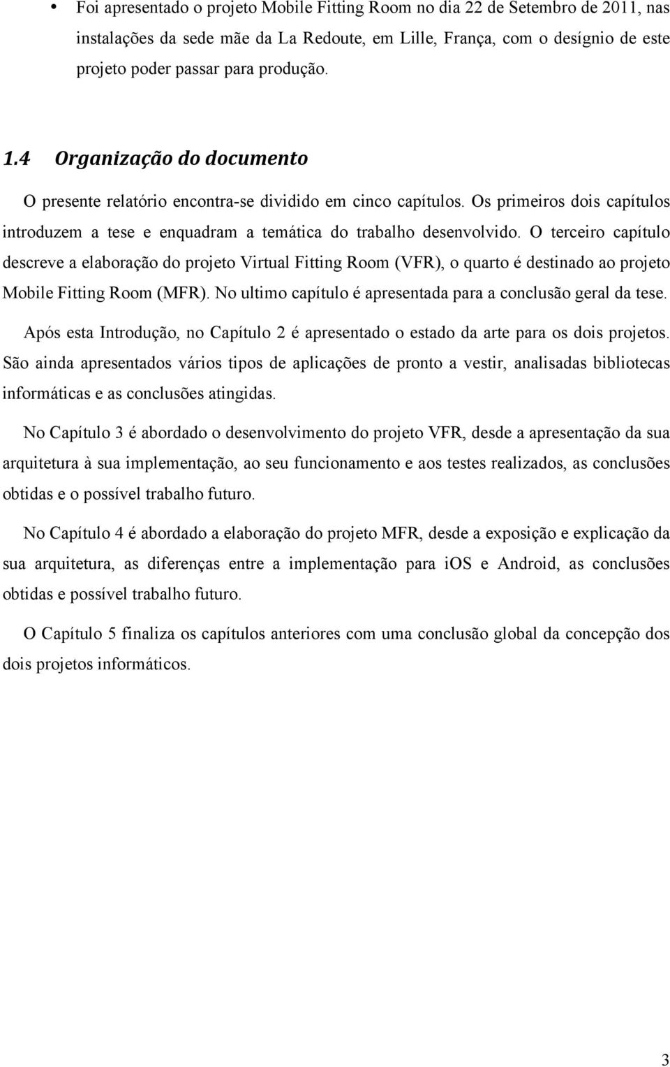 O terceiro capítulo descreve a elaboração do projeto Virtual Fitting Room (VFR), o quarto é destinado ao projeto Mobile Fitting Room (MFR).