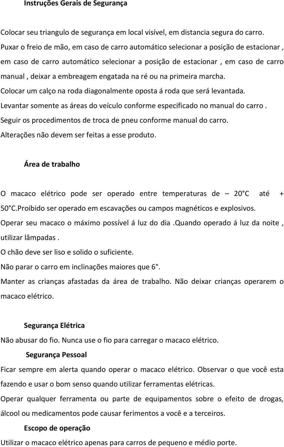 engatada na ré ou na primeira marcha. Colocar um calço na roda diagonalmente oposta á roda que será levantada. Levantar somente as áreas do veículo conforme especificado no manual do carro.