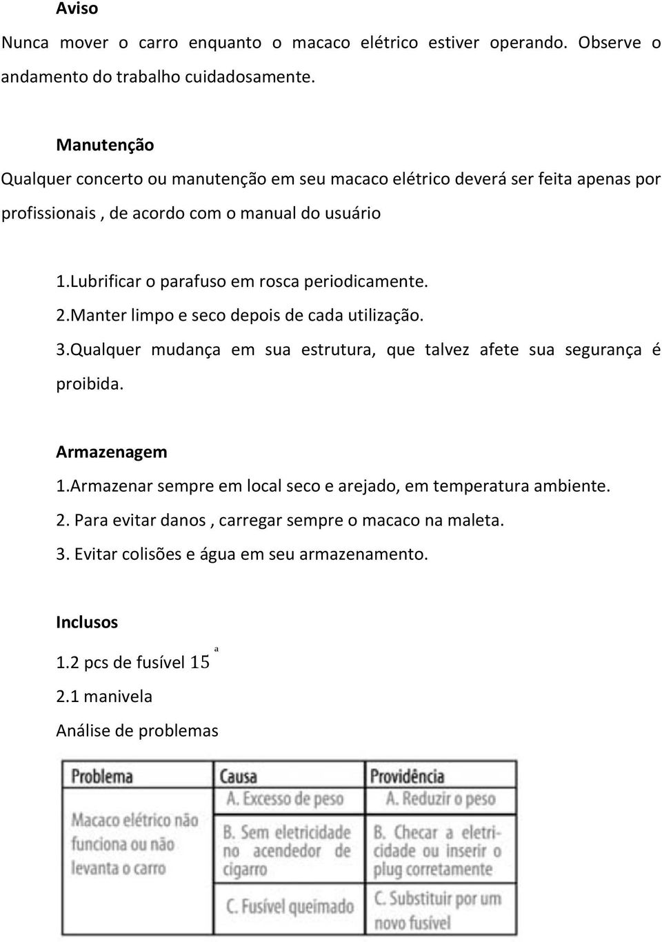 Lubrificar o parafuso em rosca periodicamente. 2.Manter limpo e seco depois de cada utilização. 3.