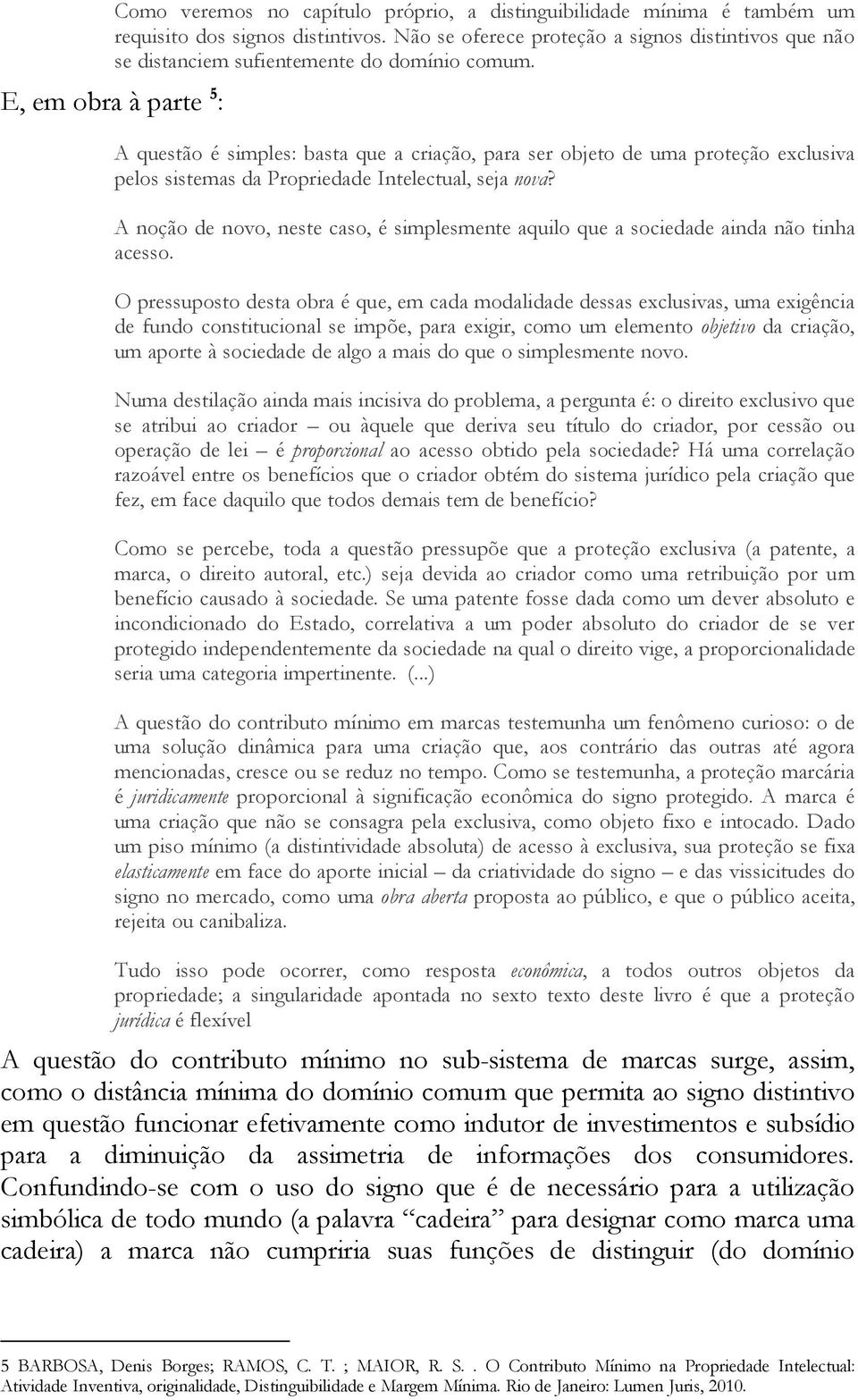 E, em obra à parte 5 : A questão é simples: basta que a criação, para ser objeto de uma proteção exclusiva pelos sistemas da Propriedade Intelectual, seja nova?