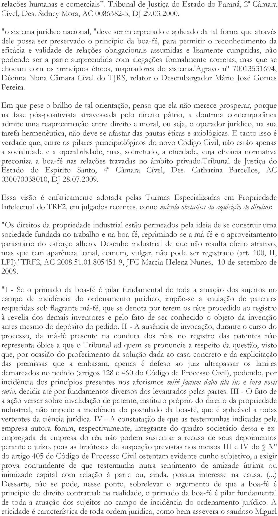 relações obrigacionais assumidas e lisamente cumpridas, não podendo ser a parte surpreendida com alegações formalmente corretas, mas que se chocam com os princípios éticos, inspiradores do sistema.