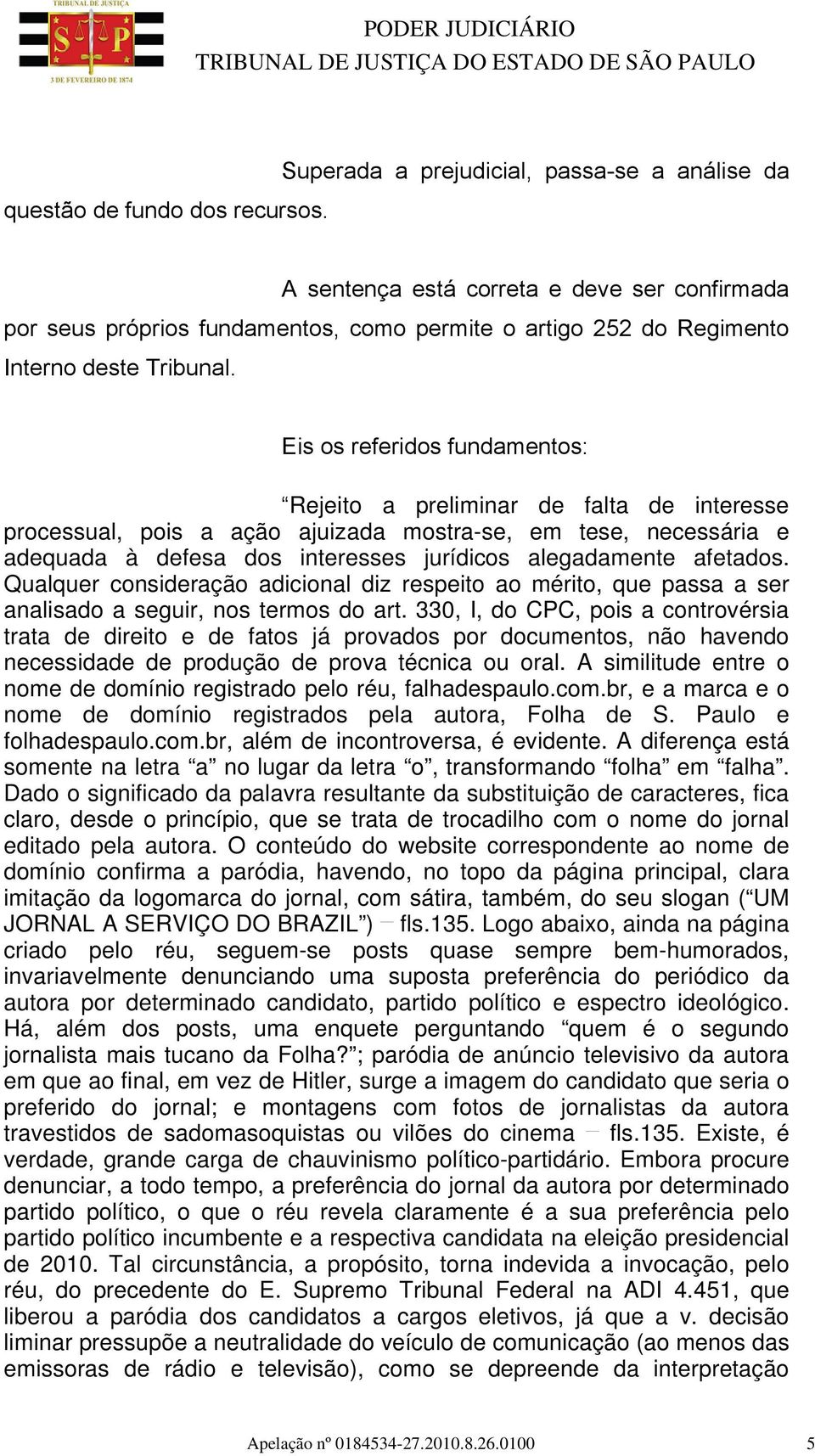 Eis os referidos fundamentos: Rejeito a preliminar de falta de interesse processual, pois a ação ajuizada mostra-se, em tese, necessária e adequada à defesa dos interesses jurídicos alegadamente