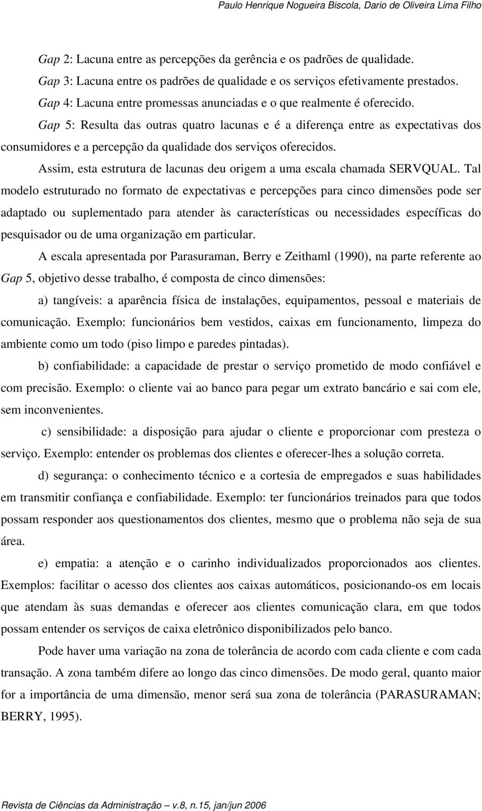 Gap 5: Resulta das outras quatro lacunas e é a diferença entre as expectativas dos consumidores e a percepção da qualidade dos serviços oferecidos.