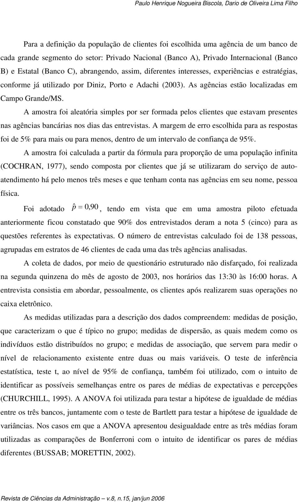 As agências estão localizadas em Campo Grande/MS. A amostra foi aleatória simples por ser formada pelos clientes que estavam presentes nas agências bancárias nos dias das entrevistas.