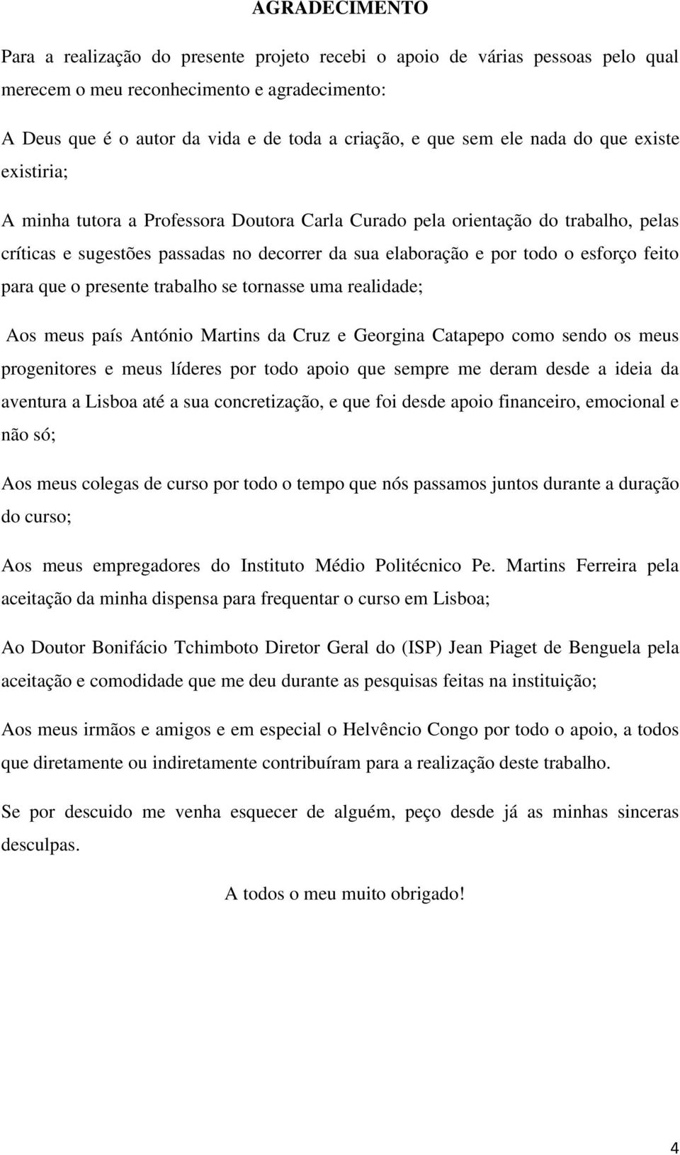 esforço feito para que o presente trabalho se tornasse uma realidade; Aos meus país António Martins da Cruz e Georgina Catapepo como sendo os meus progenitores e meus líderes por todo apoio que