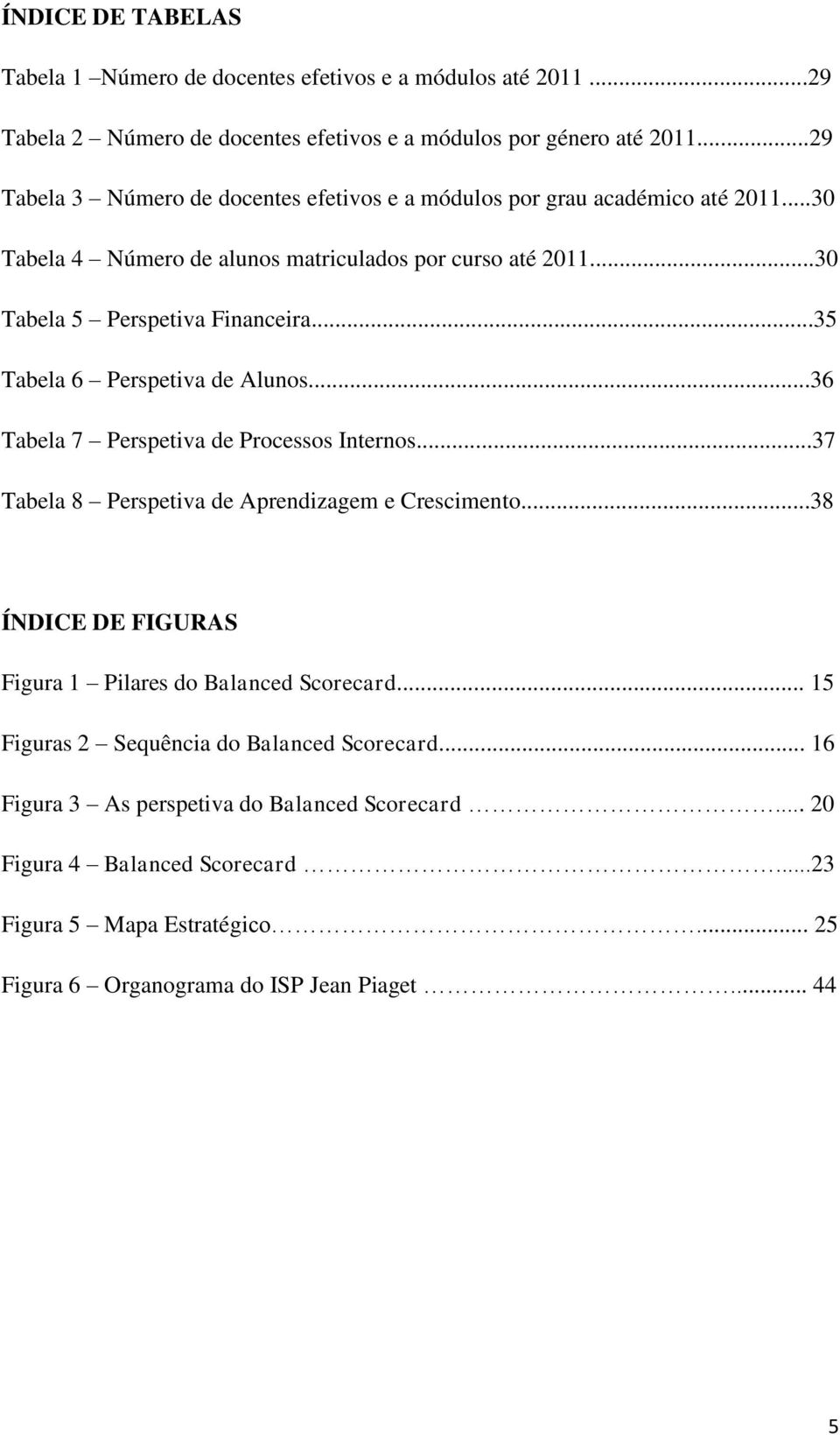 ..35 Tabela 6 Perspetiva de Alunos...36 Tabela 7 Perspetiva de Processos Internos...37 Tabela 8 Perspetiva de Aprendizagem e Crescimento.