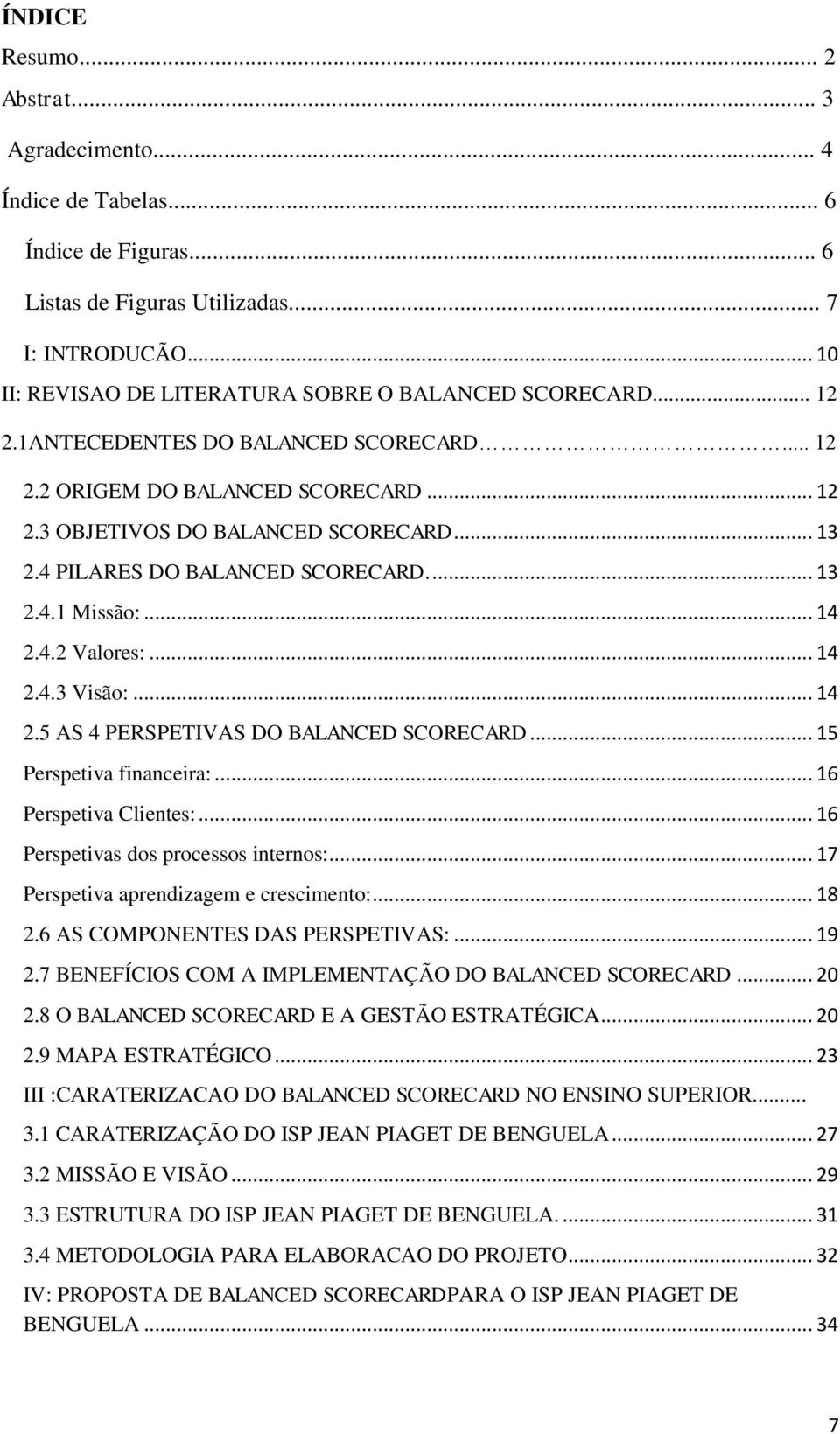 4 PILARES DO BALANCED SCORECARD.... 13 2.4.1 Missão:... 14 2.4.2 Valores:... 14 2.4.3 Visão:... 14 2.5 AS 4 PERSPETIVAS DO BALANCED SCORECARD... 15 Perspetiva financeira:... 16 Perspetiva Clientes:.