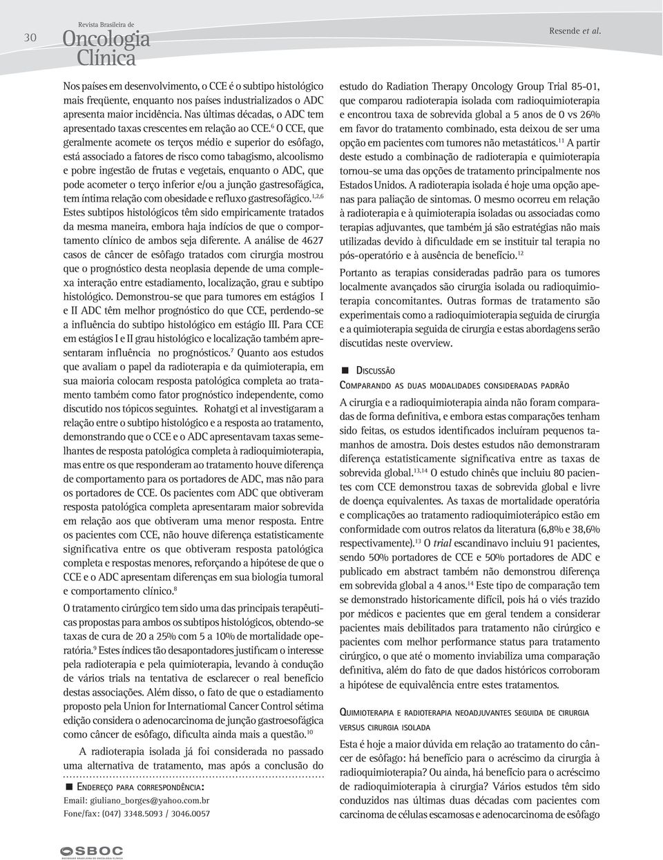 6 O CCE, que geralmente acomete os terços médio e superior do esôfago, está associado a fatores de risco como tabagismo, alcoolismo e pobre ingestão de frutas e vegetais, enquanto o ADC, que pode