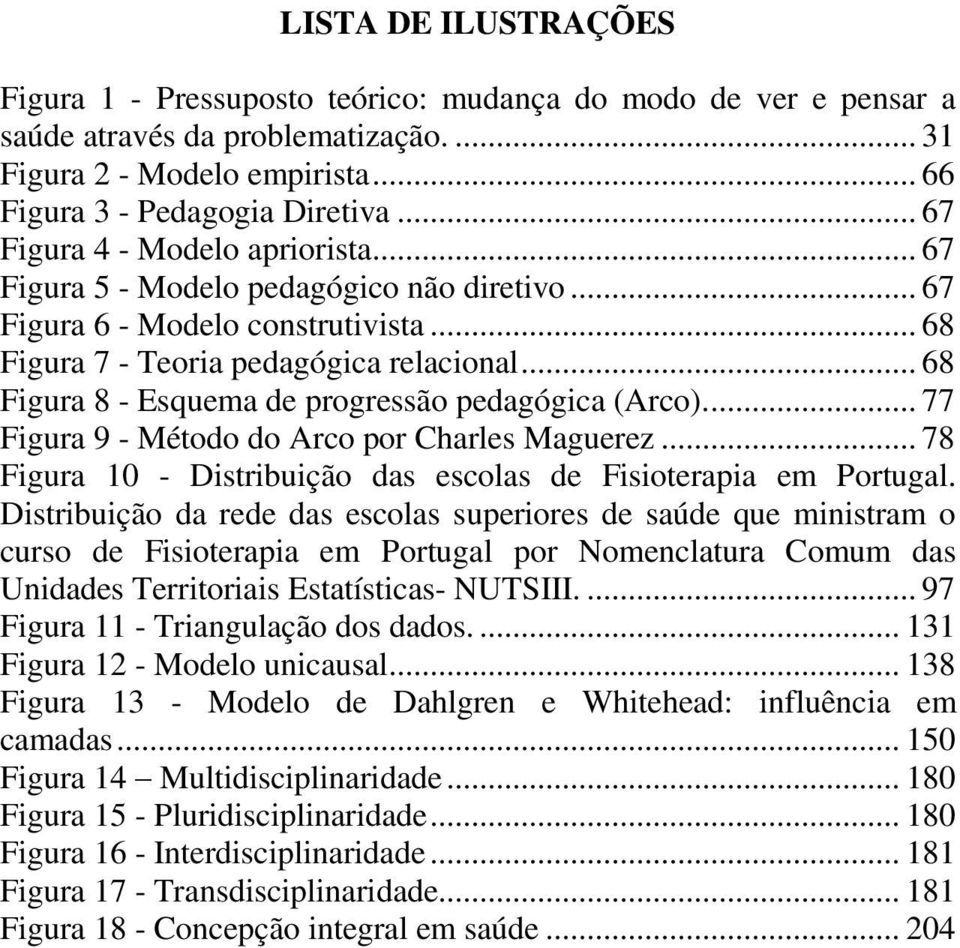 .. 68 Figura 8 - Esquema de progressão pedagógica (Arco).... 77 Figura 9 - Método do Arco por Charles Maguerez... 78 Figura 10 - Distribuição das escolas de Fisioterapia em Portugal.