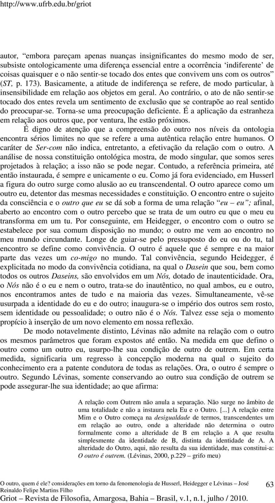 Ao contrário, o ato de não sentir-se tocado dos entes revela um sentimento de exclusão que se contrapõe ao real sentido do preocupar-se. Torna-se uma preocupação deficiente.