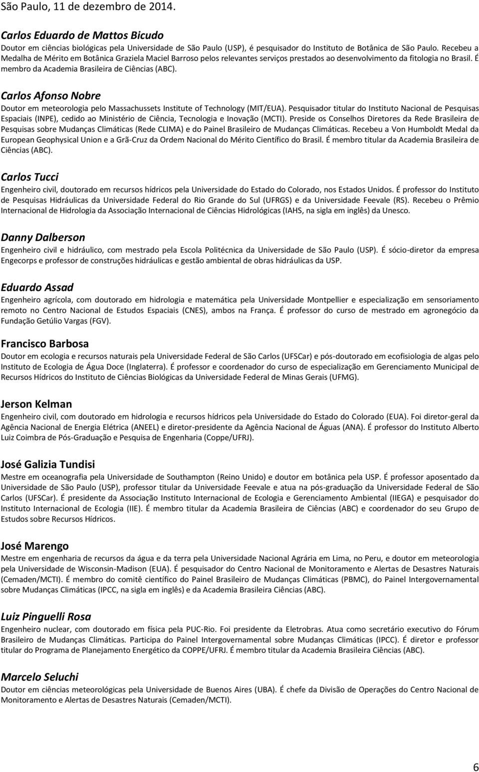 Carlos Afonso Nobre Doutor em meteorologia pelo Massachussets Institute of Technology (MIT/EUA).