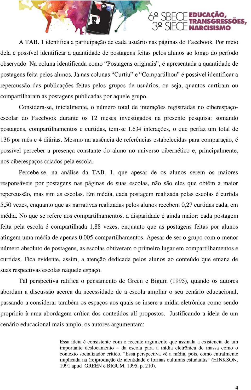 Já nas colunas Curtiu e Compartilhou é possível identificar a repercussão das publicações feitas pelos grupos de usuários, ou seja, quantos curtiram ou compartilharam as postagens publicadas por