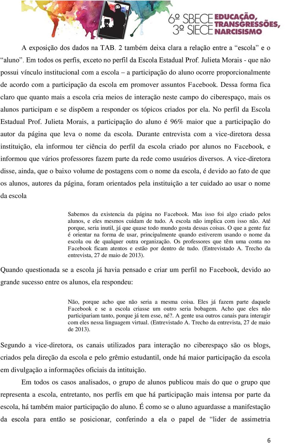 Dessa forma fica claro que quanto mais a escola cria meios de interação neste campo do ciberespaço, mais os alunos participam e se dispõem a responder os tópicos criados por ela.