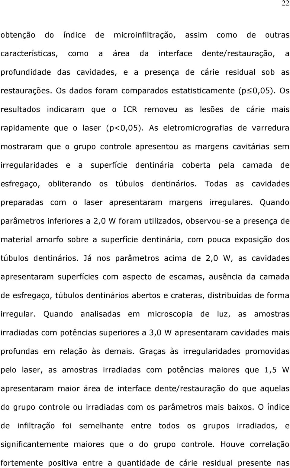 As eletromicrografias de varredura mostraram que o grupo controle apresentou as margens cavitárias sem irregularidades e a superfície dentinária coberta pela camada de esfregaço, obliterando os