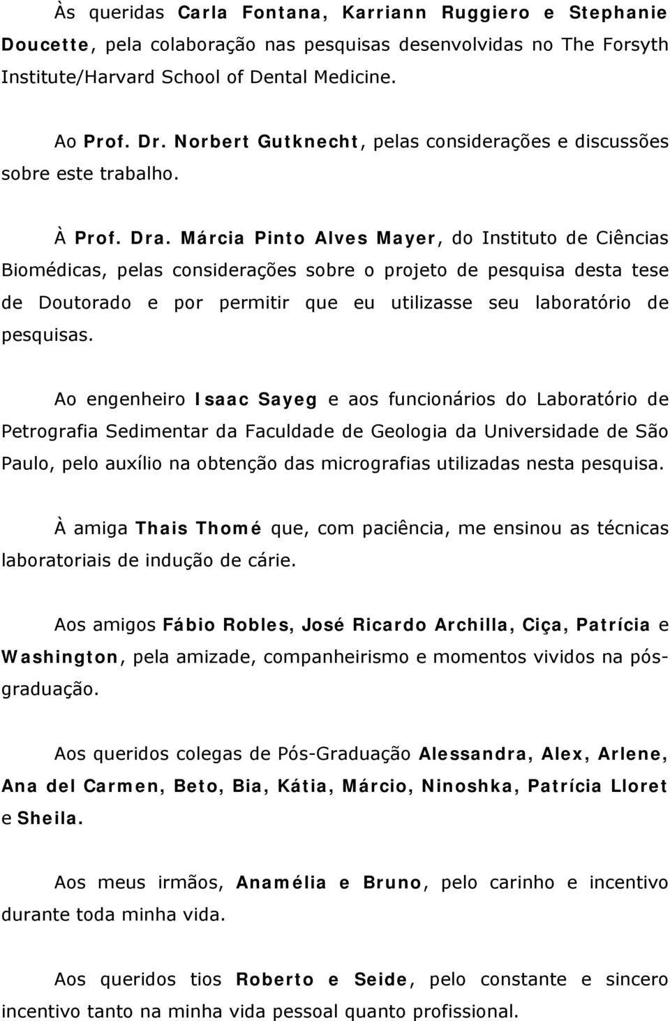 Márcia Pinto Alves Mayer, do Instituto de Ciências Biomédicas, pelas considerações sobre o projeto de pesquisa desta tese de Doutorado e por permitir que eu utilizasse seu laboratório de pesquisas.