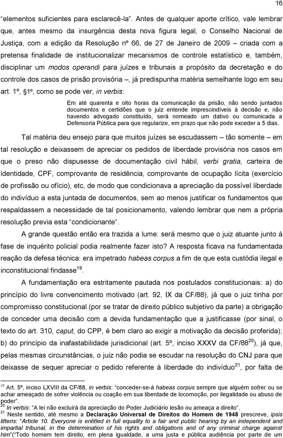 criada com a pretensa finalidade de institucionalizar mecanismos de controle estatístico e, também, disciplinar um modos operandi para juízes e tribunais a propósito da decretação e do controle dos