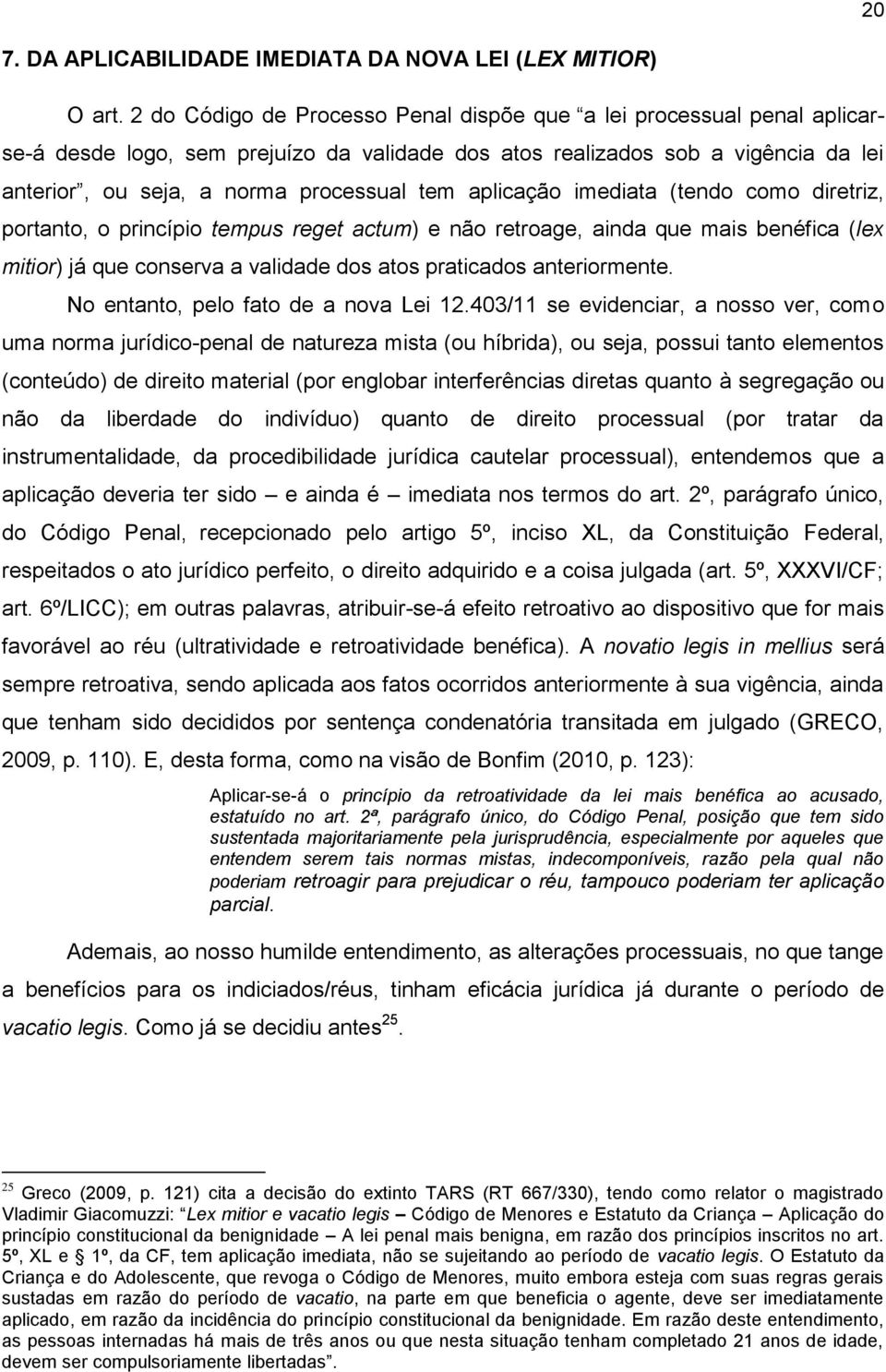 aplicação imediata (tendo como diretriz, portanto, o princípio tempus reget actum) e não retroage, ainda que mais benéfica (lex mitior) já que conserva a validade dos atos praticados anteriormente.