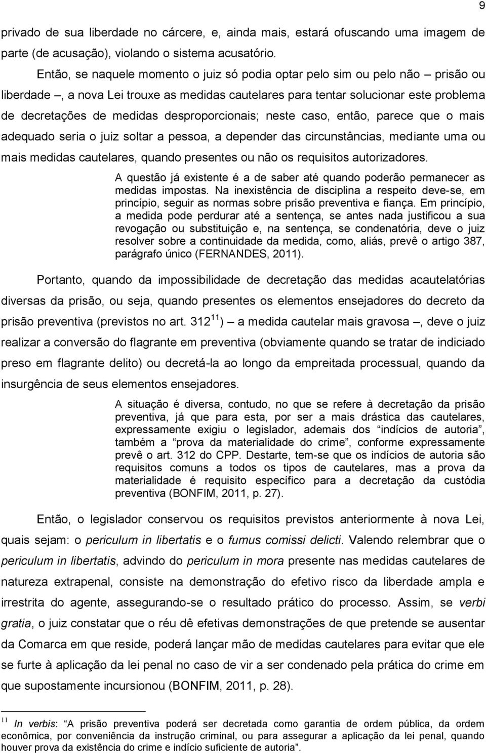 desproporcionais; neste caso, então, parece que o mais adequado seria o juiz soltar a pessoa, a depender das circunstâncias, mediante uma ou mais medidas cautelares, quando presentes ou não os