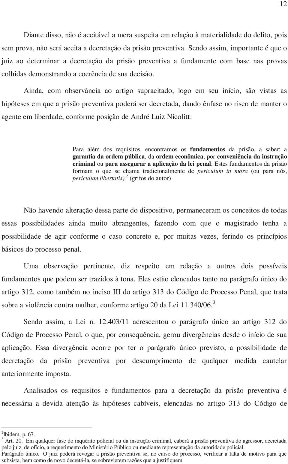 Ainda, com observância ao artigo supracitado, logo em seu início, são vistas as hipóteses em que a prisão preventiva poderá ser decretada, dando ênfase no risco de manter o agente em liberdade,