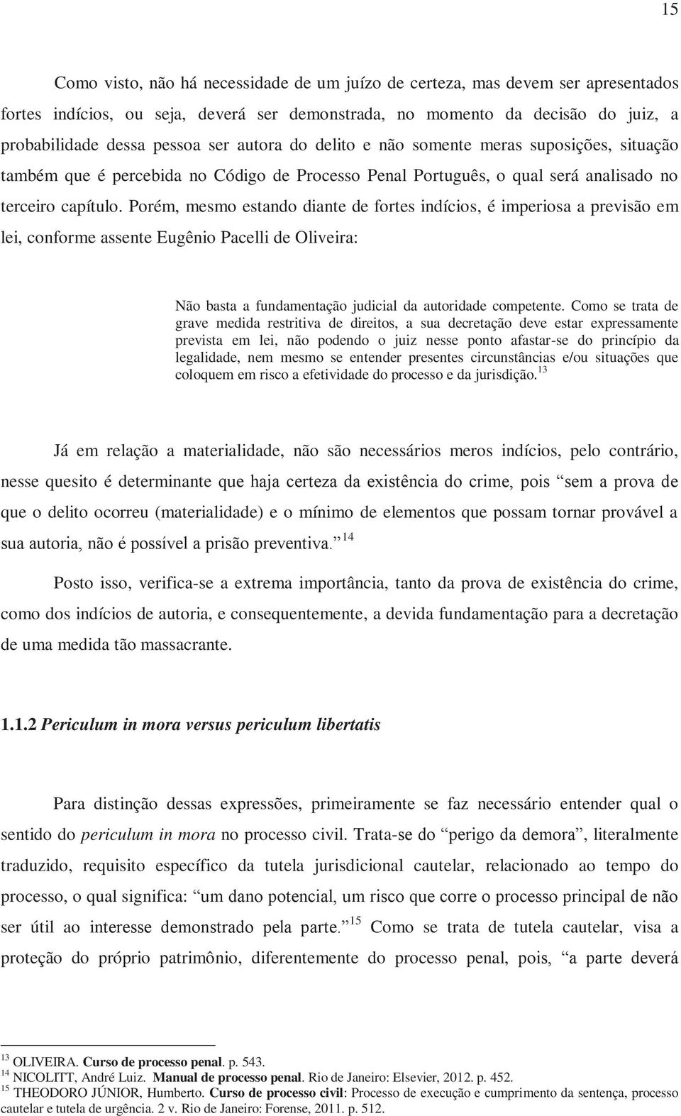 Porém, mesmo estando diante de fortes indícios, é imperiosa a previsão em lei, conforme assente Eugênio Pacelli de Oliveira: Não basta a fundamentação judicial da autoridade competente.