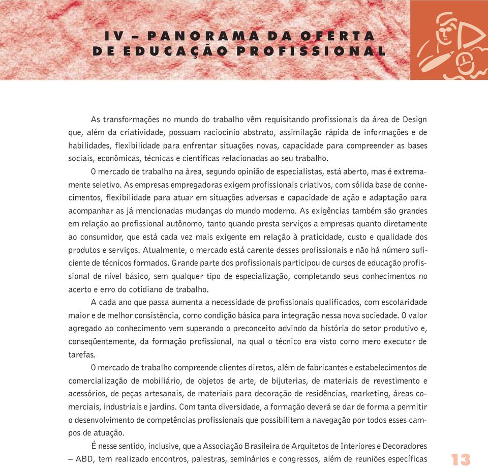 científicas relacionadas ao seu trabalho. O mercado de trabalho na área, segundo opinião de especialistas, está aberto, mas é extremamente seletivo.