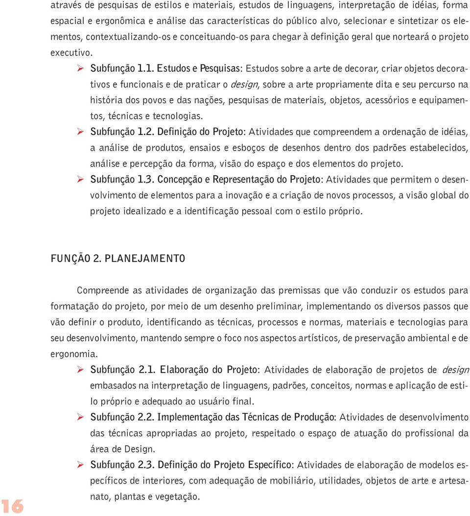 1. Estudos e Pesquisas: Estudos sobre a arte de decorar, criar objetos decorativos e funcionais e de praticar o design, sobre a arte propriamente dita e seu percurso na história dos povos e das