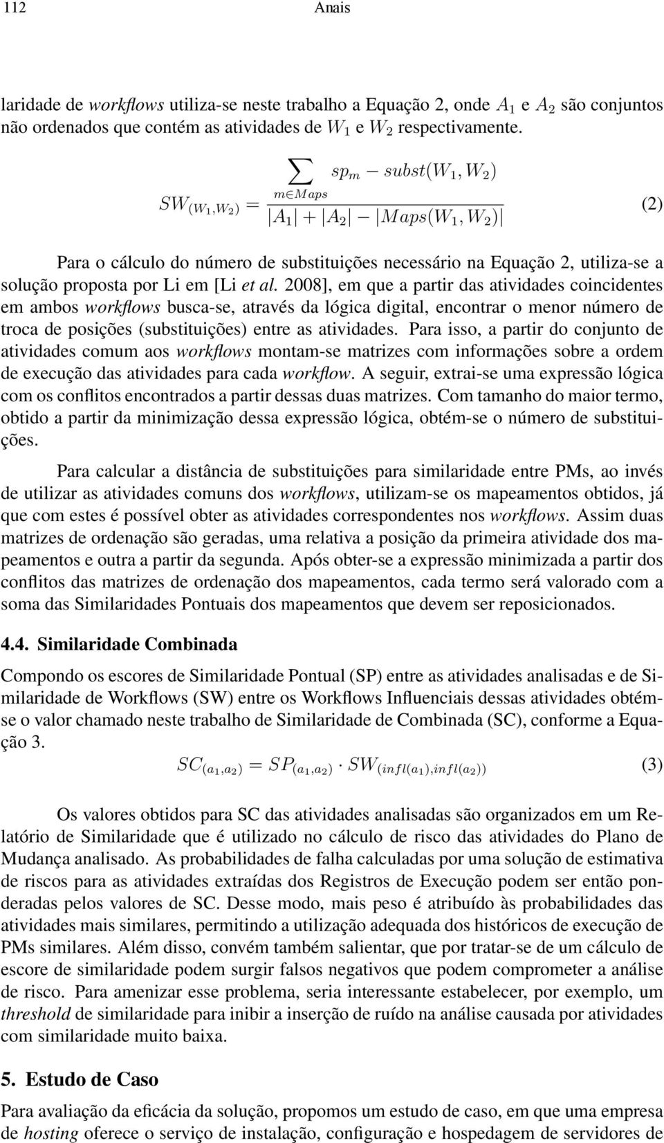 2008], em que a partir das atividades coincidentes em ambos workflows busca-se, através da lógica digital, encontrar o menor número de troca de posições (substituições) entre as atividades.