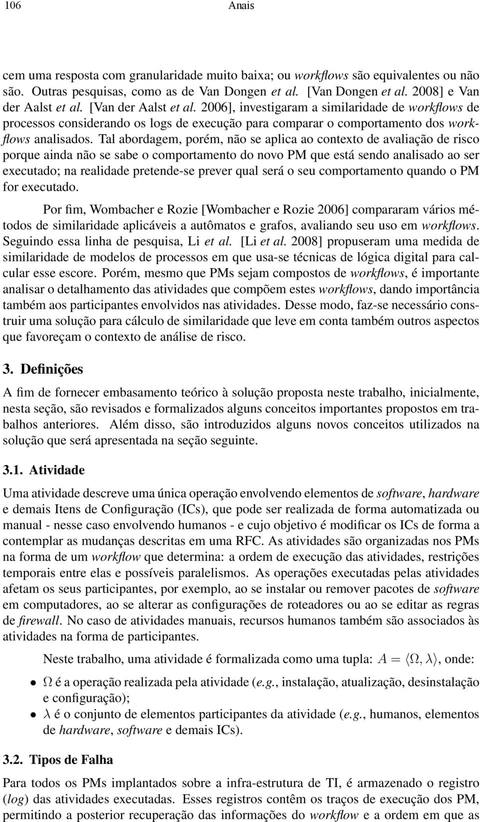 Tal abordagem, porém, não se aplica ao contexto de avaliação de risco porque ainda não se sabe o comportamento do novo PM que está sendo analisado ao ser executado; na realidade pretende-se prever