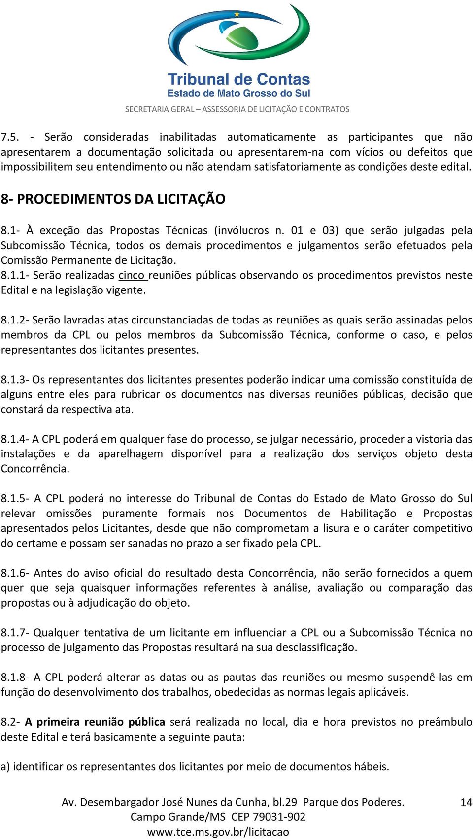 01 e 03) que serão julgadas pela Subcomissão Técnica, todos os demais procedimentos e julgamentos serão efetuados pela Comissão Permanente de Licitação. 8.1.1- Serão realizadas cinco reuniões públicas observando os procedimentos previstos neste Edital e na legislação vigente.